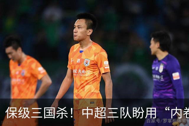 保级三国杀！中超三队盼用“内卷战”上岸