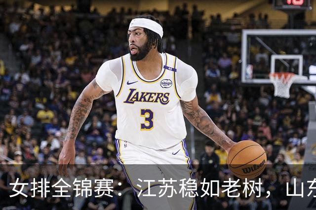 女排全锦赛：江苏稳如老树，山东破阵迎接大战！