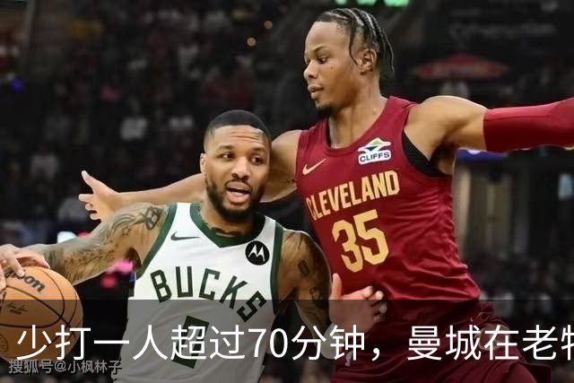 少打一人超过70分钟，曼城在老特拉福德赢下德比