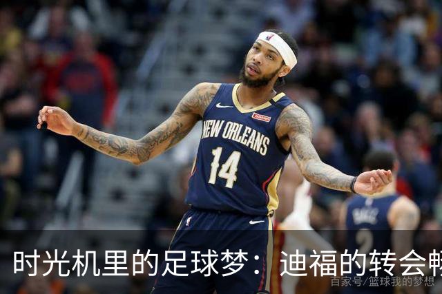 时光机里的足球梦：迪福的转会畅想记