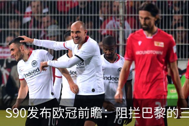 S90发布欧冠前瞻：阻拦巴黎的三连冠，或许这一次就要靠皇萨仁了